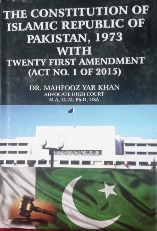 The Constitution Of Islamic Republic Of Paksitan 1973 With Twenty First Amendment Act No 1 Of 2015 By DR Mahfooz Yar Khan